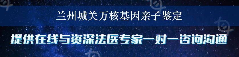 兰州城关万核基因亲子鉴定